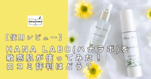 HANA LABO（ハナラボ ）を敏感肌が使ってみた